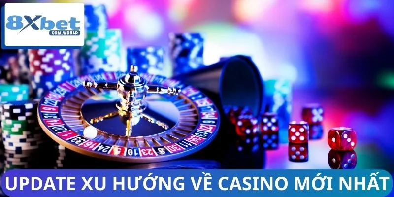 Hệ thống update xu hướng về Casino mới nhất cho bạn