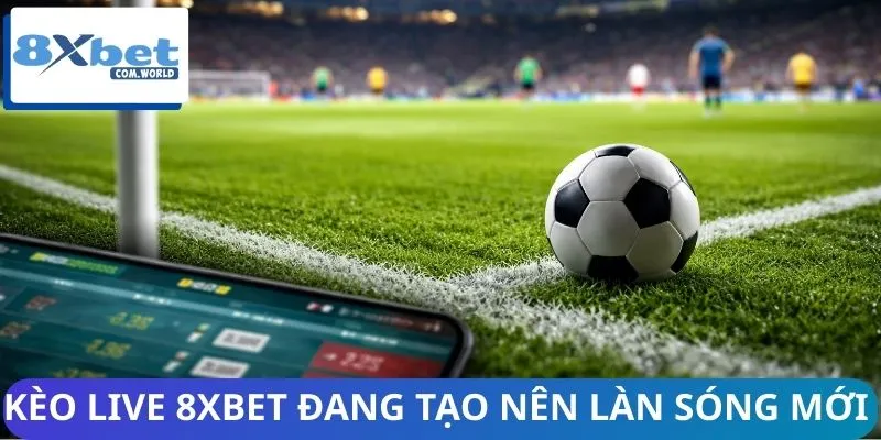 Vì Sao Kèo Live 8XBET Ngày Càng Phổ Biến? Bùng Nổ Xu Hướng 2 Kèo live 8XBET đang tạo nên làn sóng mới trong thị trường