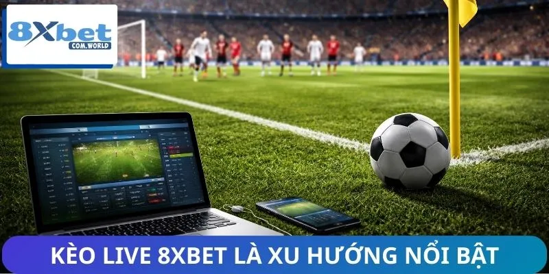 Vì Sao Kèo Live 8XBET Ngày Càng Phổ Biến? Bùng Nổ Xu Hướng 1 Kèo live 8XBET là xu hướng cá cược trực tuyến nổi bật