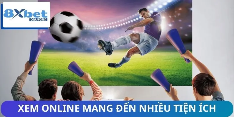 Xem trận đấu online qua 8XBET mang đến nhiều tiện ích thú vị